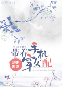 带着手机穿女配 带着手机穿女配