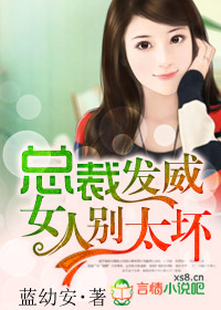 总裁发威,女人别太坏 总裁发威,女人别太坏