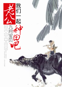 老公,我们一起种田吧! 老公,我们一起种田吧!