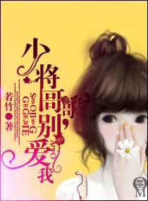 少将哥哥,别爱我 少将哥哥,别爱我