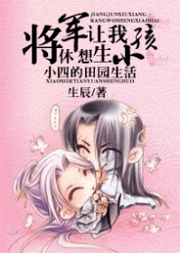 将军休想让我生小孩.小四的田园生活 将军休想让我生小孩.小四的田园生活