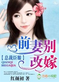 总裁臣服,前妻别改嫁 总裁臣服,前妻别改嫁