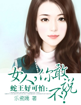 蛇王好可怕:女人,你敢说不? 蛇王好可怕:女人,你敢说不?