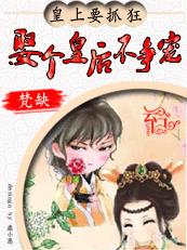 皇上要抓狂:娶个皇后不争宠 完结 皇上要抓狂:娶个皇后不争宠 完结