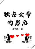 独占女帝的男后 独占女帝的男后