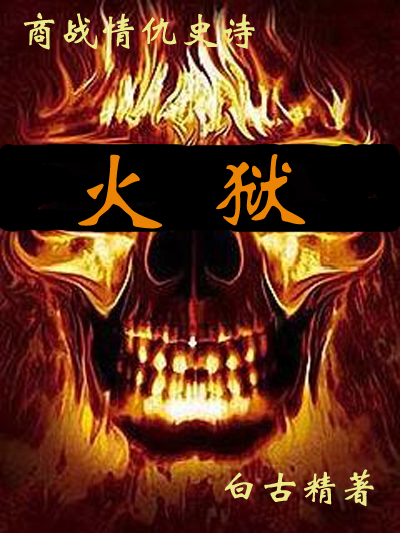 火狱--史上最惨烈的商战情仇史诗 火狱--史上最惨烈的商战情仇史诗
