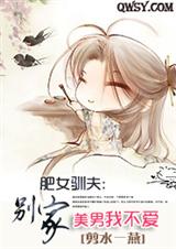 肥女驯夫:别家美男我不爱(完) 肥女驯夫:别家美男我不爱(完)