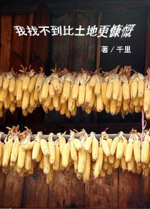种点玉米,我想不出有什么比土地更慷慨的 种点玉米,我想不出有什么比土地更慷慨的