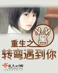 重生之转弯遇到你 重生之转弯遇到你