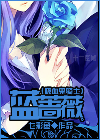蓝蔷薇(吸血鬼骑士同人) 蓝蔷薇(吸血鬼骑士同人)