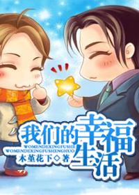 我们的幸福生活(耽美)by木堇花下 我们的幸福生活(耽美)by木堇花下