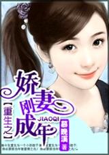 重生之娇妻刚成年 全 重生之娇妻刚成年 全